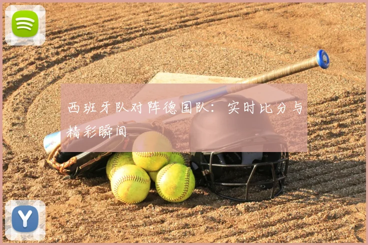 西班牙队对阵德国队：实时比分与精彩瞬间