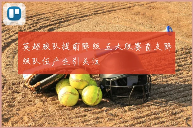 英超狼队提前降级 五大联赛首支降级队伍产生引关注