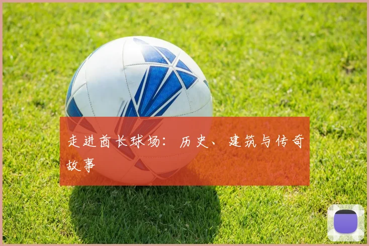 走进酋长球场：历史、建筑与传奇故事