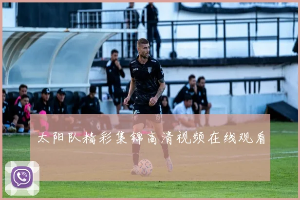 太阳队精彩集锦高清视频在线观看