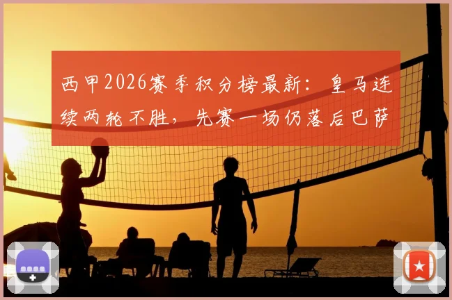 西甲2026赛季积分榜最新:皇马连续两轮不胜,先赛一场仍落后巴萨6分,争冠形势深度分析