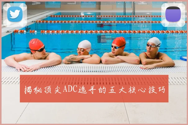 揭秘顶尖ADC选手的五大核心技巧