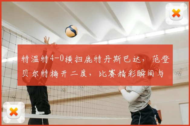 特温特4-0横扫鹿特丹斯巴达,范登贝尔特梅开二度,比赛精彩瞬间与球员数据解析