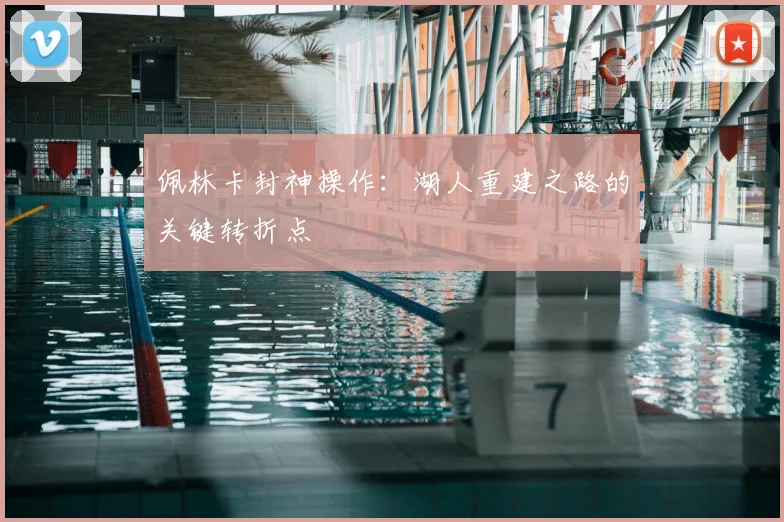 佩林卡封神操作：湖人重建之路的关键转折点