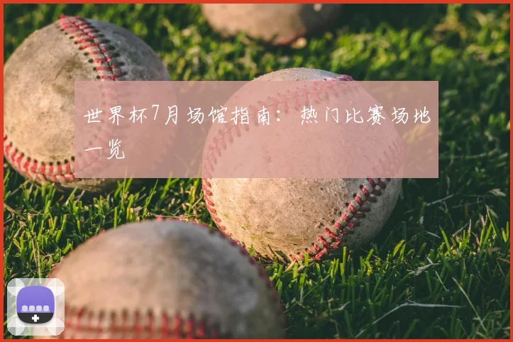 世界杯7月场馆指南：热门比赛场地一览