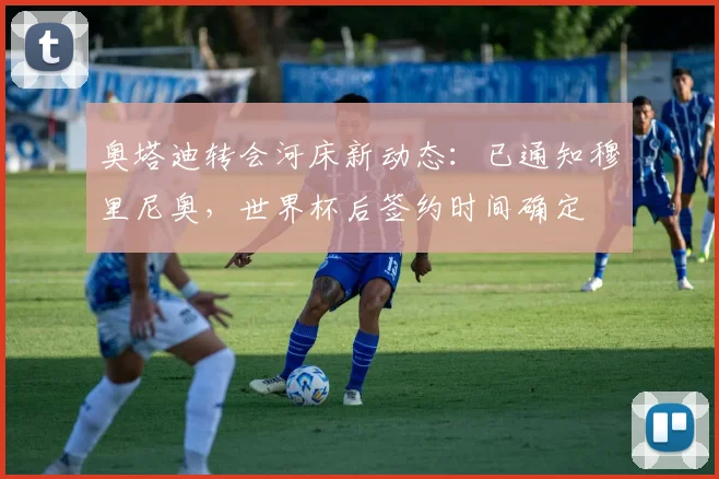 奥塔迪转会河床新动态:已通知穆里尼奥,世界杯后签约时间确定