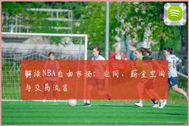 解读NBA自由市场:合同、薪金空间与交易流言