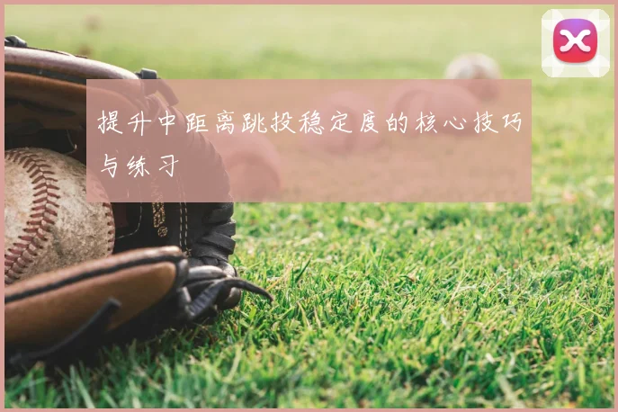提升中距离跳投稳定度的核心技巧与练习