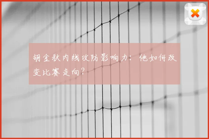 胡金秋内线攻防影响力：他如何改变比赛走向？